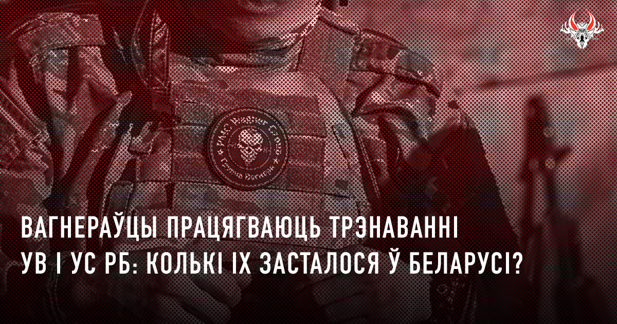 Вагнераўцы працягваюць трэніраваць УВ і УС РБ. Колькі іх засталося ў Беларусі?